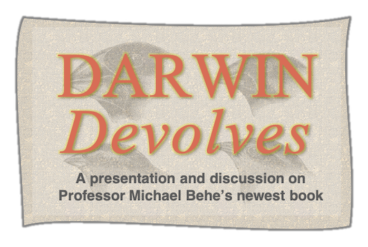 DARWIN Devolves:  A presentation and discussion on Professor Michael Behe’s newest book